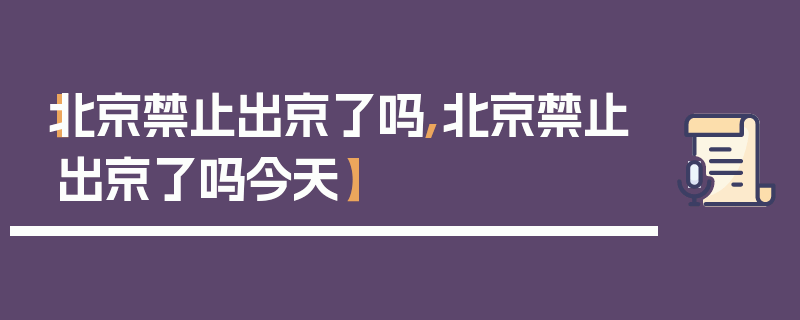 【北京禁止出京了吗,北京禁止出京了吗今天】