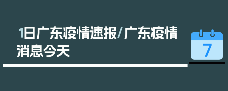 1日广东疫情速报/广东疫情消息今天