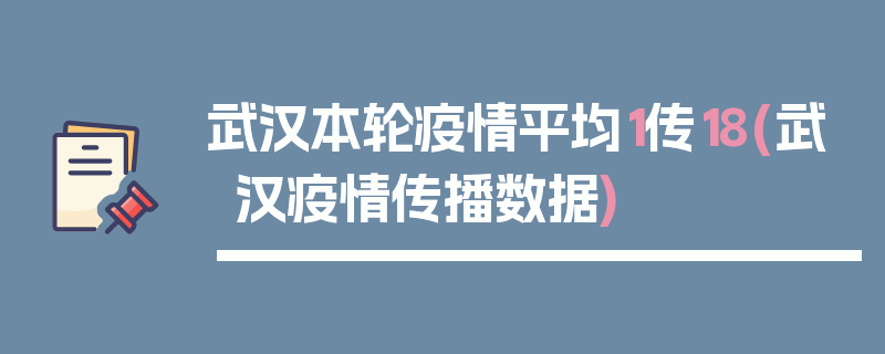 武汉本轮疫情平均1传18(武汉疫情传播数据)