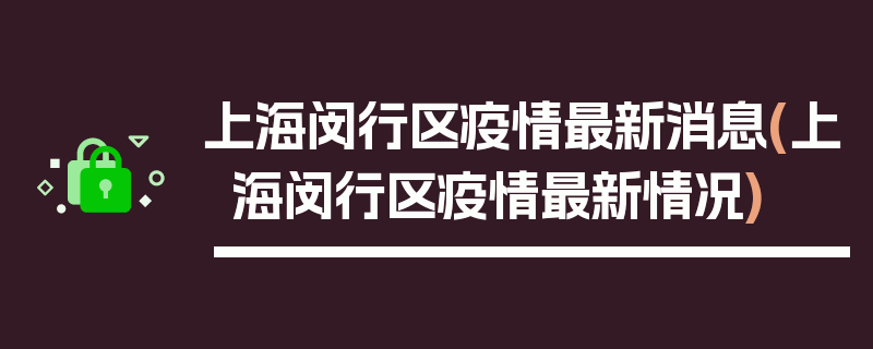 上海闵行区疫情最新消息(上海闵行区疫情最新情况)