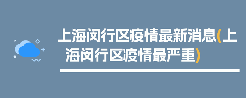 上海闵行区疫情最新消息(上海闵行区疫情最严重)