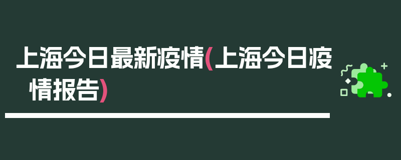 上海今日最新疫情(上海今日疫情报告)