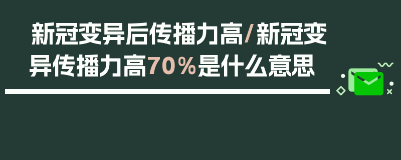 新冠变异后传播力高/新冠变异传播力高70%是什么意思