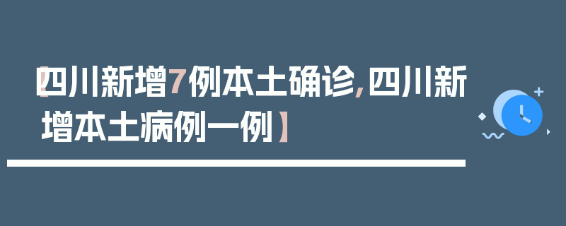 【四川新增7例本土确诊,四川新增本土病例一例】