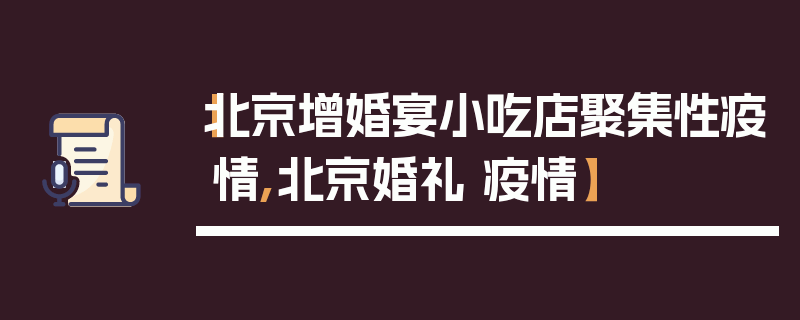 【北京增婚宴小吃店聚集性疫情,北京婚礼 疫情】