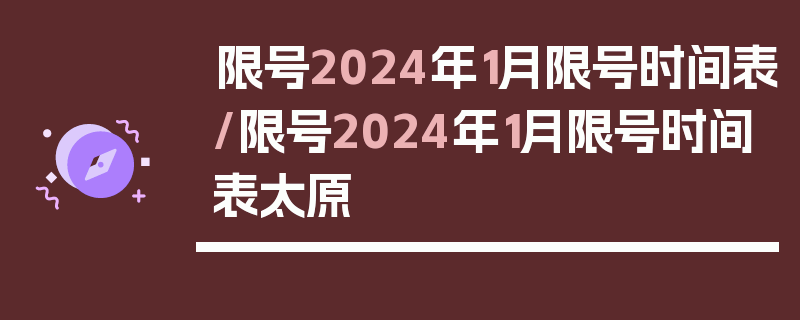 限号2024年1月限号时间表/限号2024年1月限号时间表太原