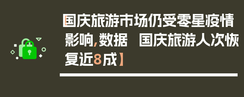 【国庆旅游市场仍受零星疫情影响,数据  国庆旅游人次恢复近8成】
