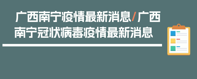 广西南宁疫情最新消息/广西南宁冠状病毒疫情最新消息