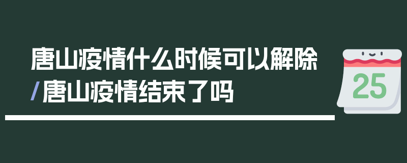 唐山疫情什么时候可以解除/唐山疫情结束了吗