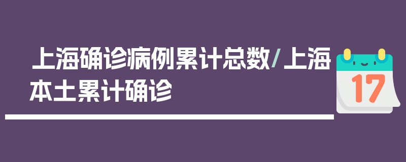 上海确诊病例累计总数/上海本土累计确诊