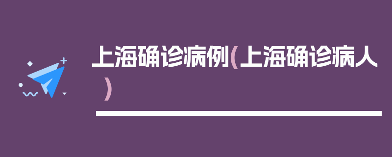 上海确诊病例(上海确诊病人)