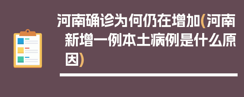 河南确诊为何仍在增加(河南新增一例本土病例是什么原因)