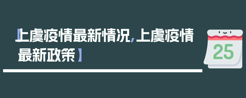 【上虞疫情最新情况,上虞疫情最新政策】
