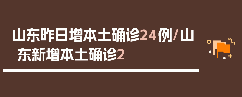 山东昨日增本土确诊24例/山东新增本土确诊2