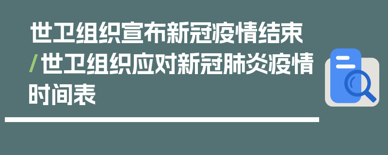 世卫组织宣布新冠疫情结束/世卫组织应对新冠肺炎疫情时间表