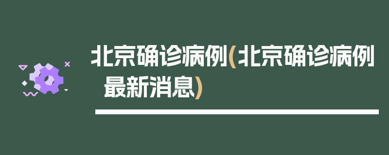 北京确诊病例(北京确诊病例最新消息)