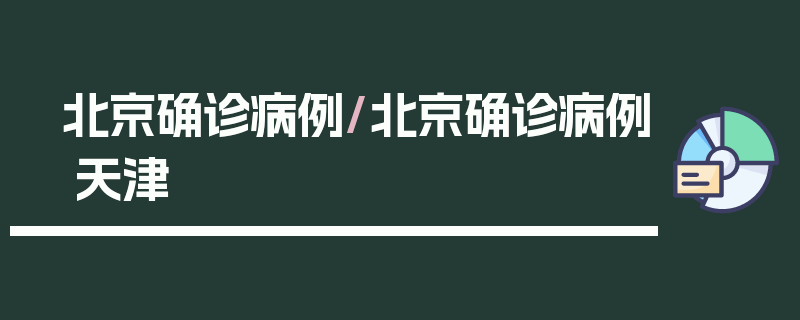 北京确诊病例/北京确诊病例 天津