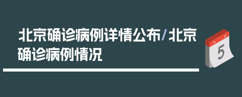 北京确诊病例详情公布/北京确诊病例情况