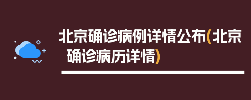 北京确诊病例详情公布(北京确诊病历详情)