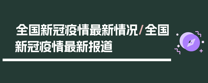 全国新冠疫情最新情况/全国新冠疫情最新报道
