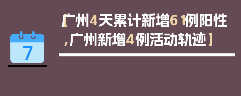 【广州4天累计新增61例阳性,广州新增4例活动轨迹】