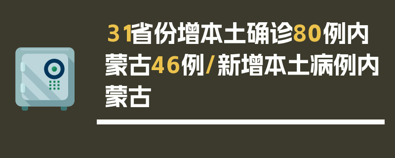 31省份增本土确诊80例内蒙古46例/新增本土病例内蒙古