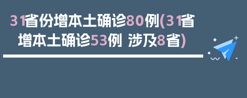 31省份增本土确诊80例(31省增本土确诊53例 涉及8省)