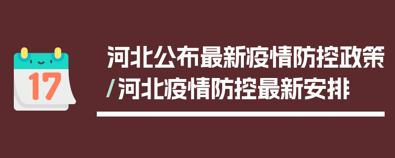 河北公布最新疫情防控政策/河北疫情防控最新安排
