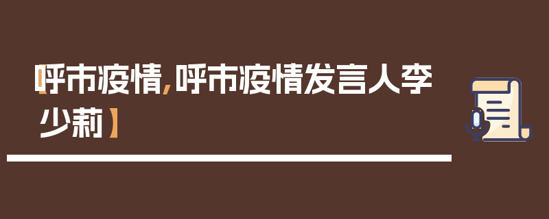 【呼市疫情,呼市疫情发言人李少莉】