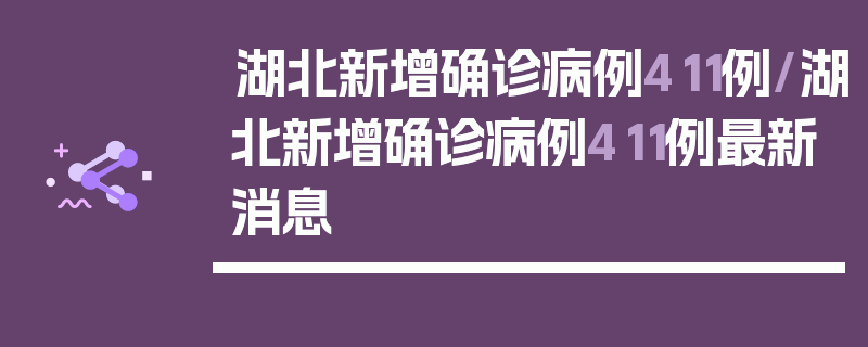 湖北新增确诊病例411例/湖北新增确诊病例411例最新消息
