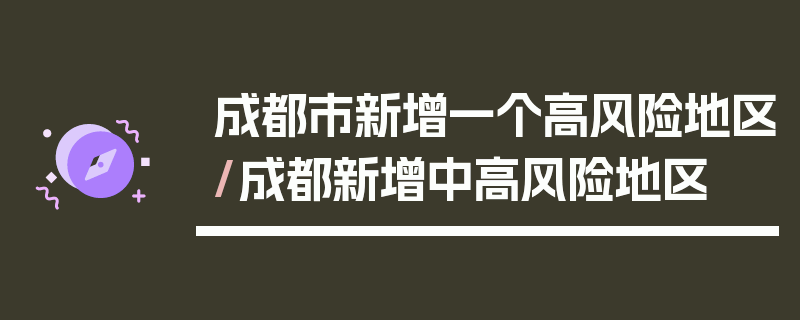 成都市新增一个高风险地区/成都新增中高风险地区