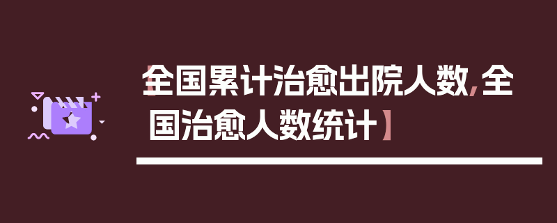 【全国累计治愈出院人数,全国治愈人数统计】