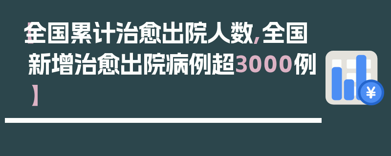 【全国累计治愈出院人数,全国新增治愈出院病例超3000例】