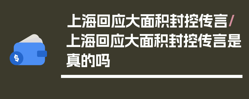上海回应大面积封控传言/上海回应大面积封控传言是真的吗
