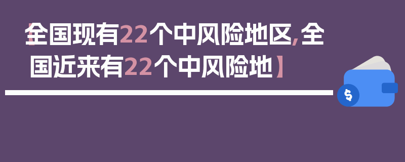 【全国现有22个中风险地区,全国近来有22个中风险地】