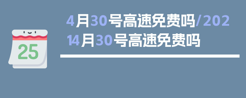 4月30号高速免费吗/20214月30号高速免费吗