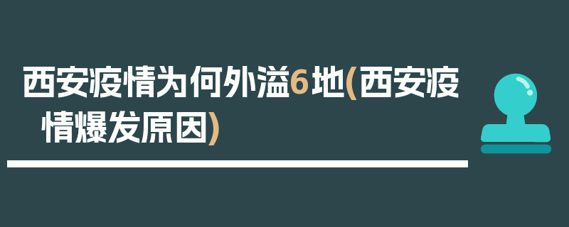 西安疫情为何外溢6地(西安疫情爆发原因)