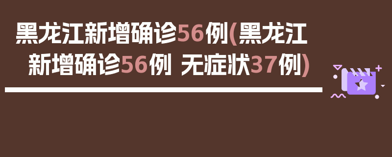黑龙江新增确诊56例(黑龙江新增确诊56例 无症状37例)