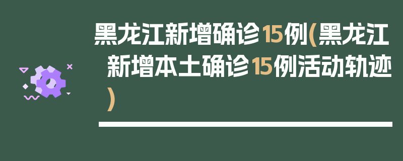 黑龙江新增确诊15例(黑龙江新增本土确诊15例活动轨迹)