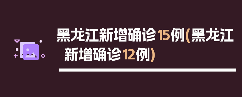 黑龙江新增确诊15例(黑龙江新增确诊12例)