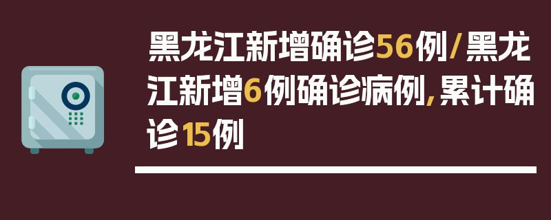 黑龙江新增确诊56例/黑龙江新增6例确诊病例,累计确诊15例