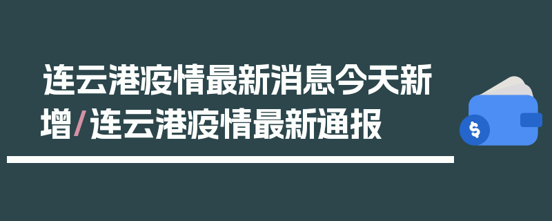 连云港疫情最新消息今天新增/连云港疫情最新通报