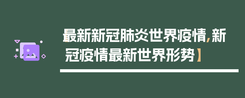 【最新新冠肺炎世界疫情,新冠疫情最新世界形势】