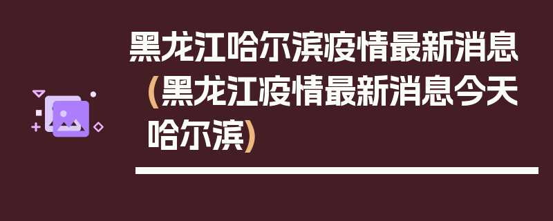 黑龙江哈尔滨疫情最新消息(黑龙江疫情最新消息今天哈尔滨)