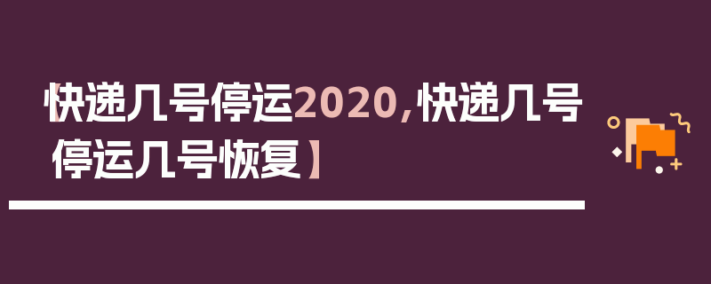 【快递几号停运2020,快递几号停运几号恢复】