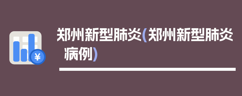 郑州新型肺炎(郑州新型肺炎病例)