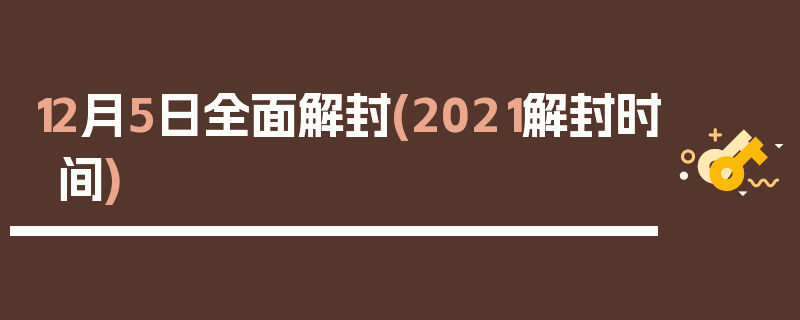 12月5日全面解封(2021解封时间)