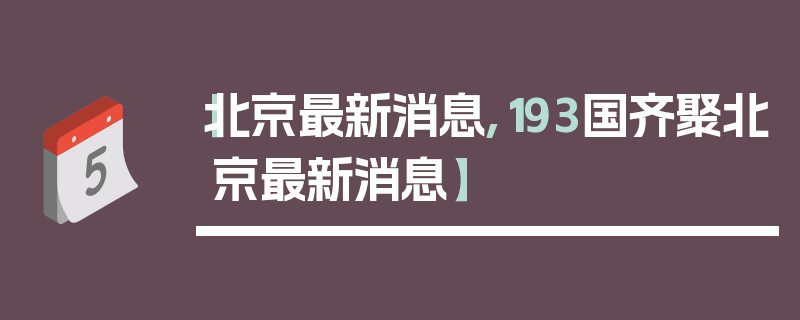 【北京最新消息,193国齐聚北京最新消息】