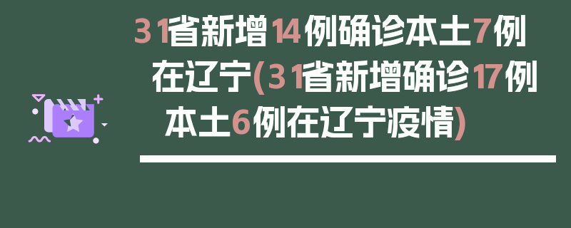 31省新增14例确诊本土7例在辽宁(31省新增确诊17例 本土6例在辽宁疫情)