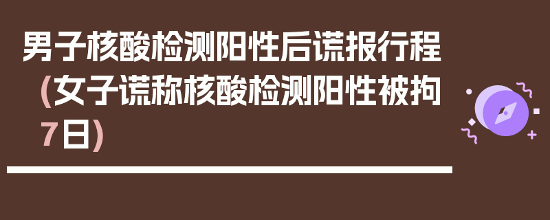 男子核酸检测阳性后谎报行程(女子谎称核酸检测阳性被拘7日)
